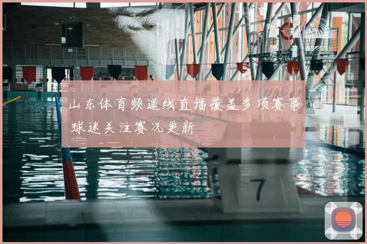山东体育频道线直播覆盖多项赛事 球迷关注赛况更新