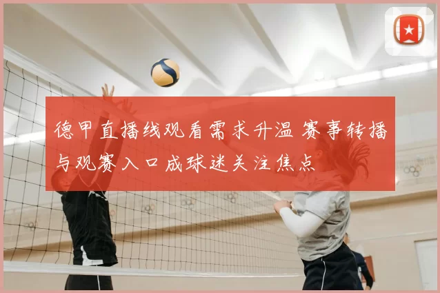 德甲直播线观看需求升温 赛事转播与观赛入口成球迷关注焦点