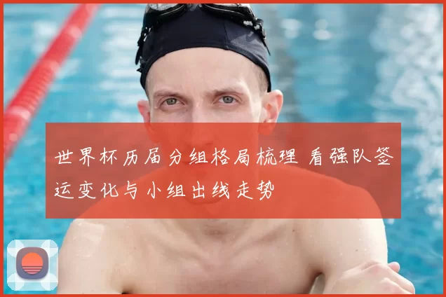 世界杯历届分组格局梳理 看强队签运变化与小组出线走势