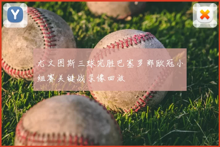 尤文图斯三球完胜巴塞罗那欧冠小组赛关键战录像回放
