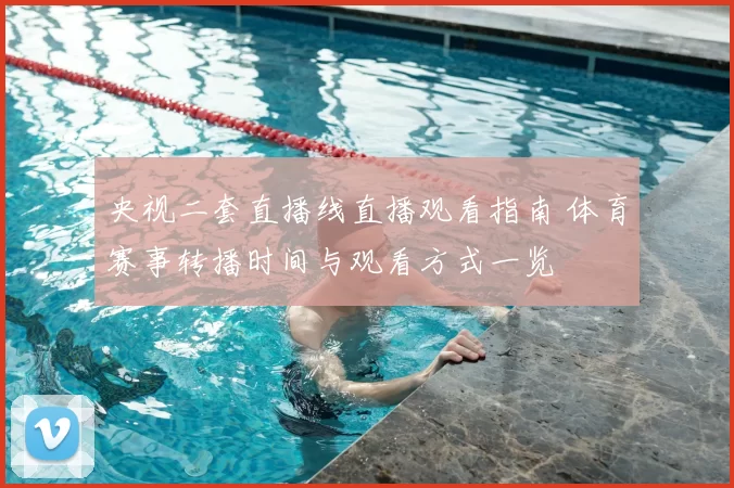 央视二套直播线直播观看指南 体育赛事转播时间与观看方式一览