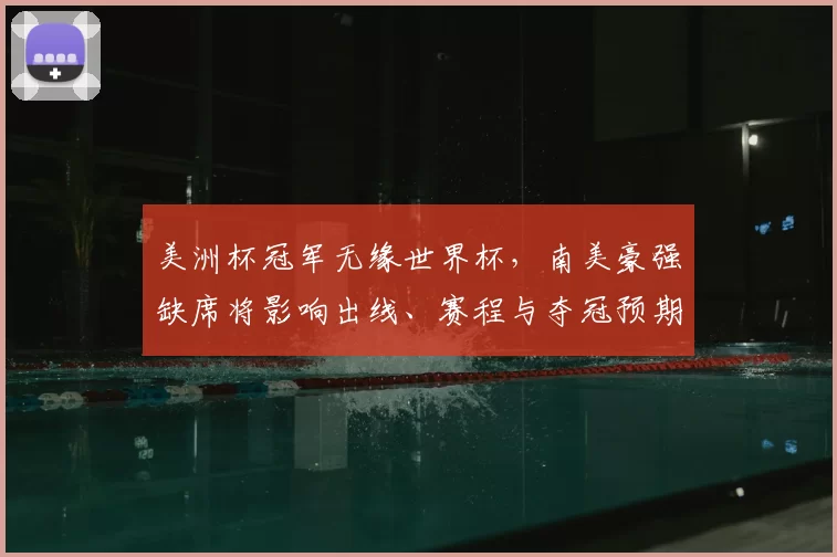 美洲杯冠军无缘世界杯，南美豪强缺席将影响出线、赛程与夺冠预期