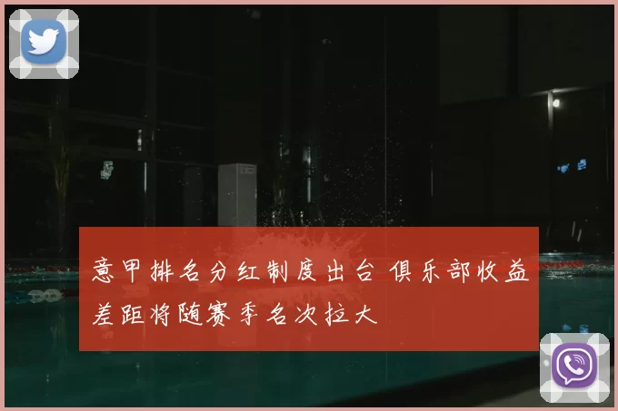 意甲排名分红制度出台 俱乐部收益差距将随赛季名次拉大