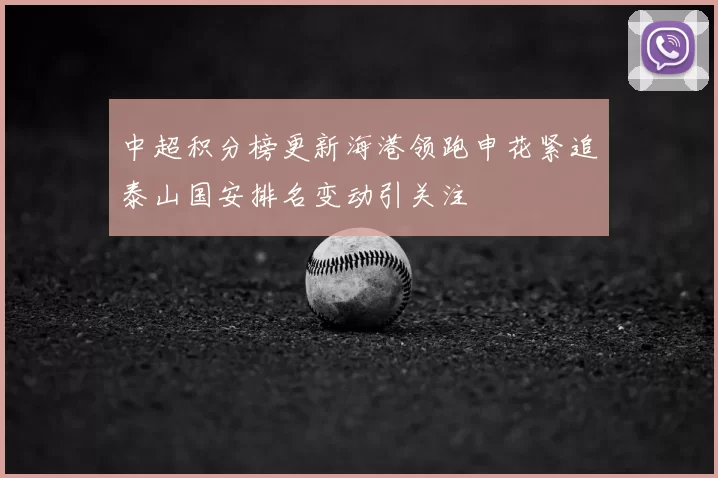 中超积分榜更新海港领跑申花紧追泰山国安排名变动引关注