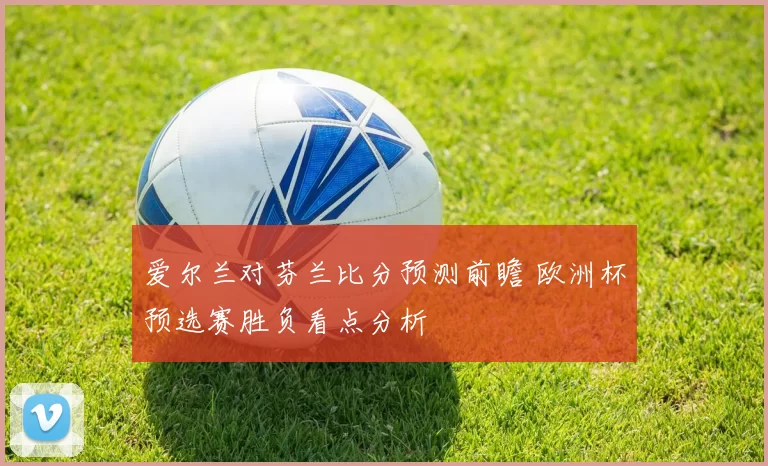 爱尔兰对芬兰比分预测前瞻 欧洲杯预选赛胜负看点分析