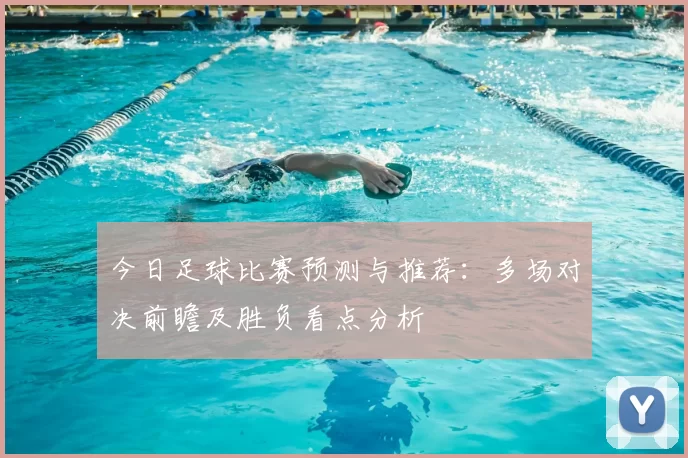 今日足球比赛预测与推荐：多场对决前瞻及胜负看点分析