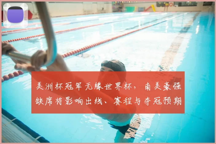 美洲杯冠军无缘世界杯，南美豪强缺席将影响出线、赛程与夺冠预期
