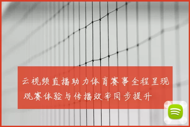 云视频直播助力体育赛事全程呈现 观赛体验与传播效率同步提升