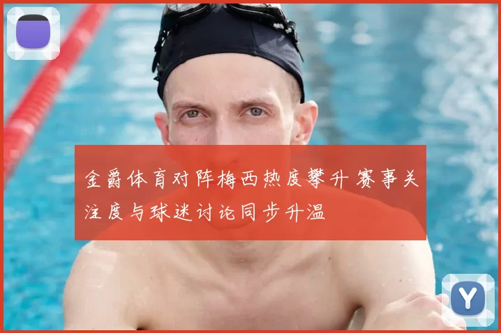 金爵体育对阵梅西热度攀升 赛事关注度与球迷讨论同步升温