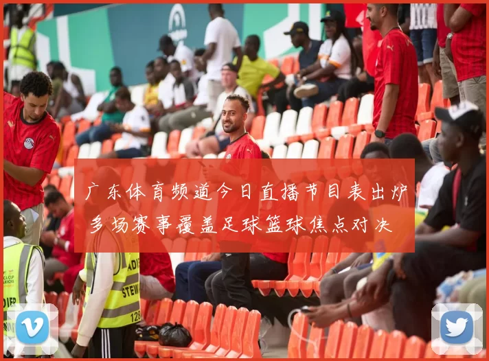 广东体育频道今日直播节目表出炉 多场赛事覆盖足球篮球焦点对决