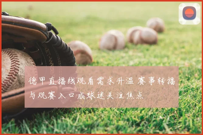 德甲直播线观看需求升温 赛事转播与观赛入口成球迷关注焦点