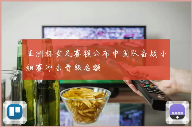 亚洲杯女足赛程公布中国队备战小组赛冲击晋级名额