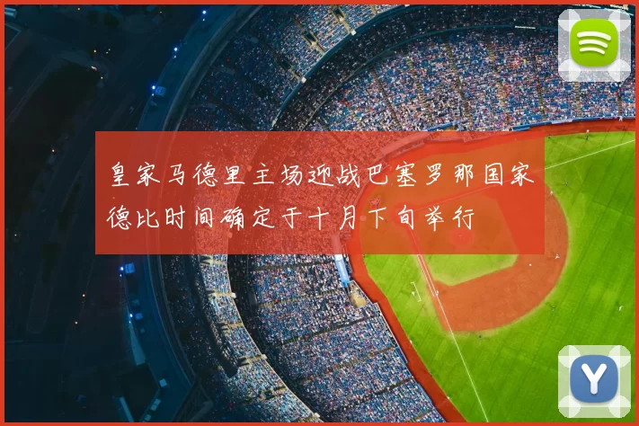 皇家马德里主场迎战巴塞罗那国家德比时间确定于十月下旬举行
