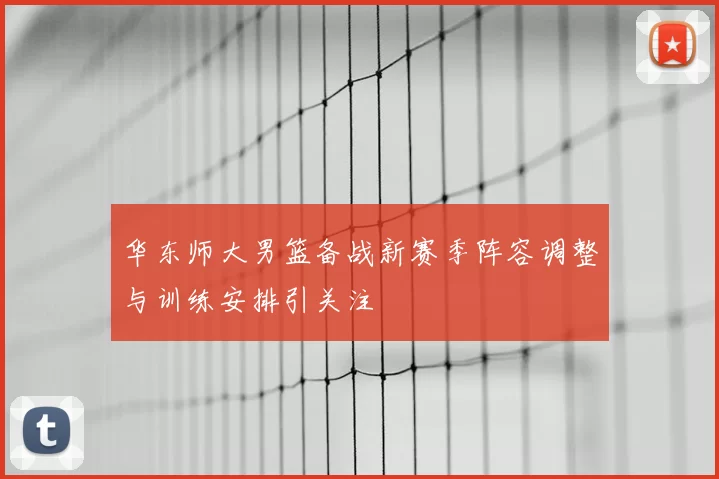 华东师大男篮备战新赛季阵容调整与训练安排引关注