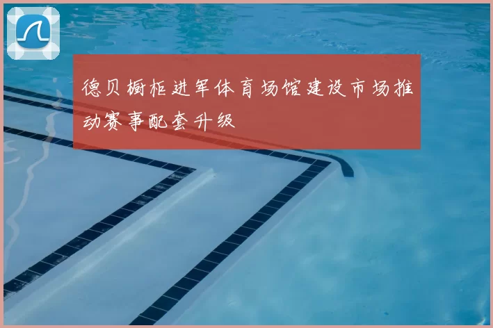 德贝橱柜进军体育场馆建设市场推动赛事配套升级