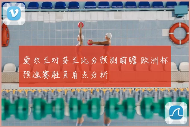 爱尔兰对芬兰比分预测前瞻 欧洲杯预选赛胜负看点分析