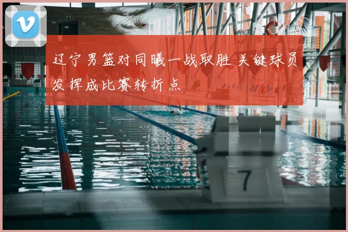 辽宁男篮对同曦一战取胜 关键球员发挥成比赛转折点