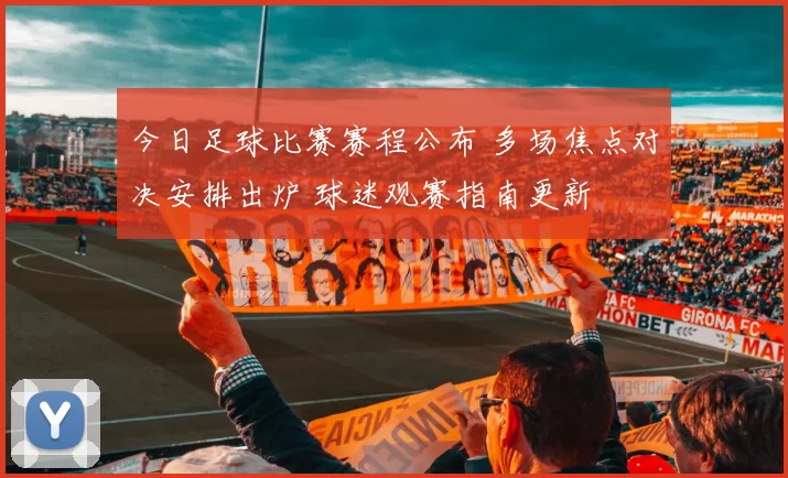 今日足球比赛赛程公布 多场焦点对决安排出炉 球迷观赛指南更新