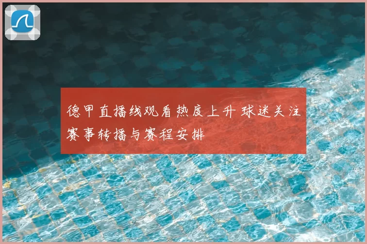德甲直播线观看热度上升 球迷关注赛事转播与赛程安排