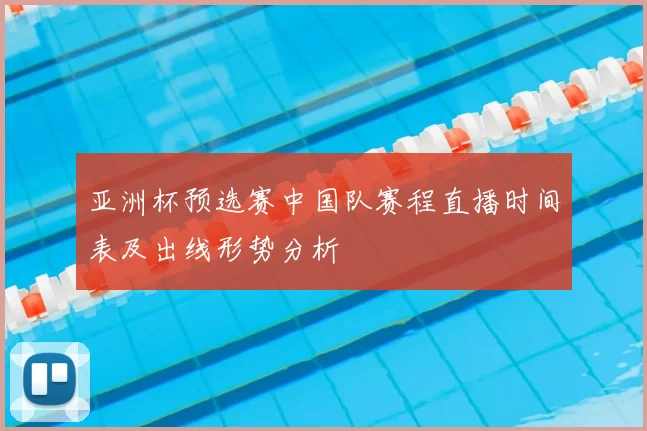 亚洲杯预选赛中国队赛程直播时间表及出线形势分析