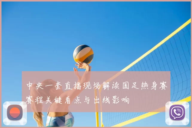 中央一套直播现场解读国足热身赛赛程关键看点与出线影响