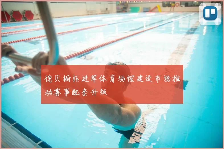 德贝橱柜进军体育场馆建设市场推动赛事配套升级