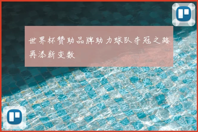 世界杯赞助品牌助力球队夺冠之路再添新变数