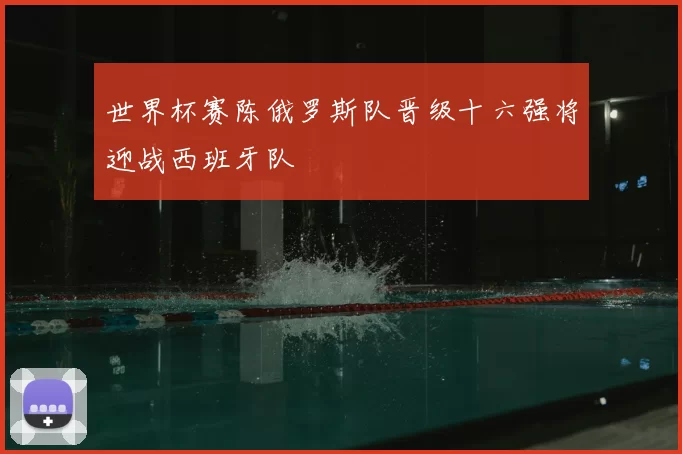 世界杯赛陈俄罗斯队晋级十六强将迎战西班牙队