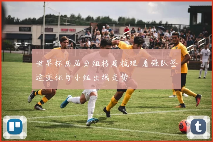 世界杯历届分组格局梳理 看强队签运变化与小组出线走势