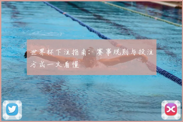 世界杯下注指南：赛事规则与投注方式一文看懂