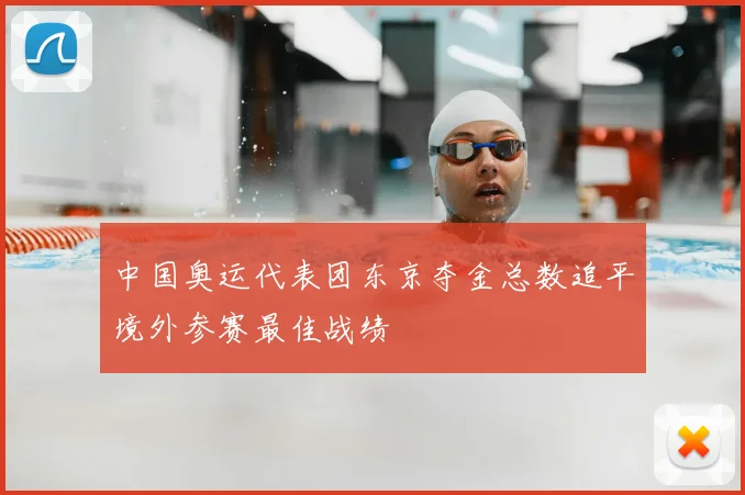 中国奥运代表团东京夺金总数追平境外参赛最佳战绩
