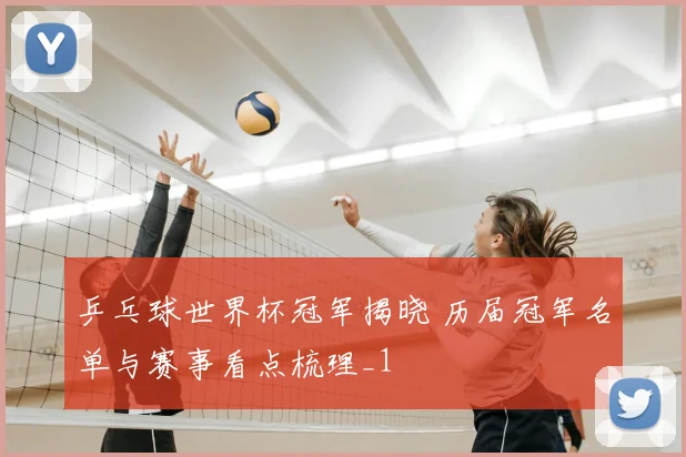 乒乓球世界杯冠军揭晓 历届冠军名单与赛事看点梳理_1