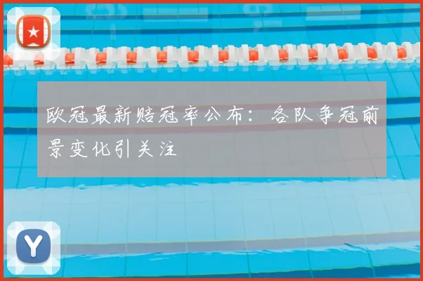 欧冠最新赔冠率公布:各队争冠前景变化引关注