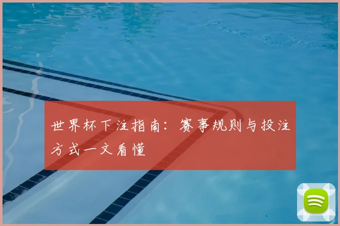 世界杯下注指南:赛事规则与投注方式一文看懂
