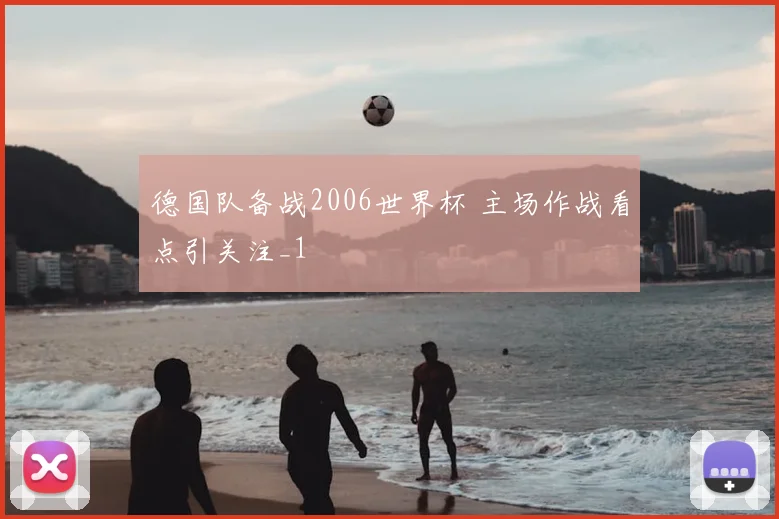 德国队备战2006世界杯 主场作战看点引关注_1