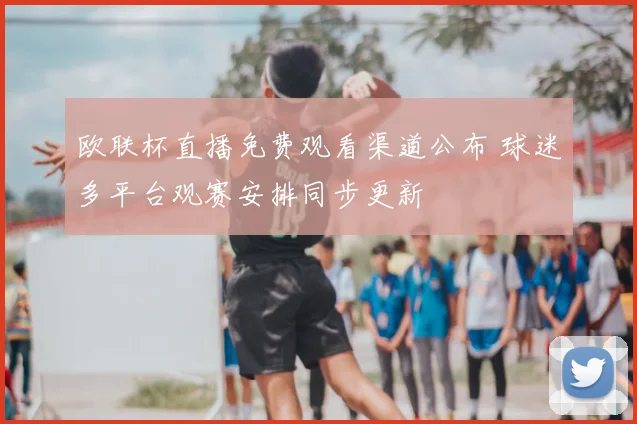 欧联杯直播免费观看渠道公布 球迷多平台观赛安排同步更新