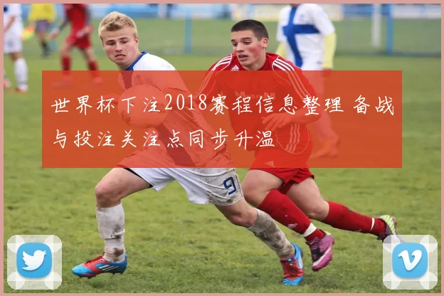 世界杯下注2018赛程信息整理 备战与投注关注点同步升温