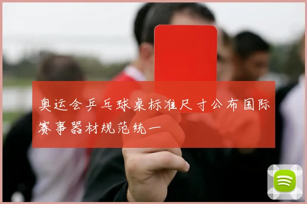 奥运会乒乓球桌标准尺寸公布国际赛事器材规范统一