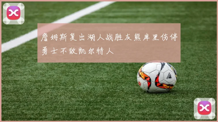 詹姆斯复出湖人战胜灰熊库里伤停勇士不敌凯尔特人